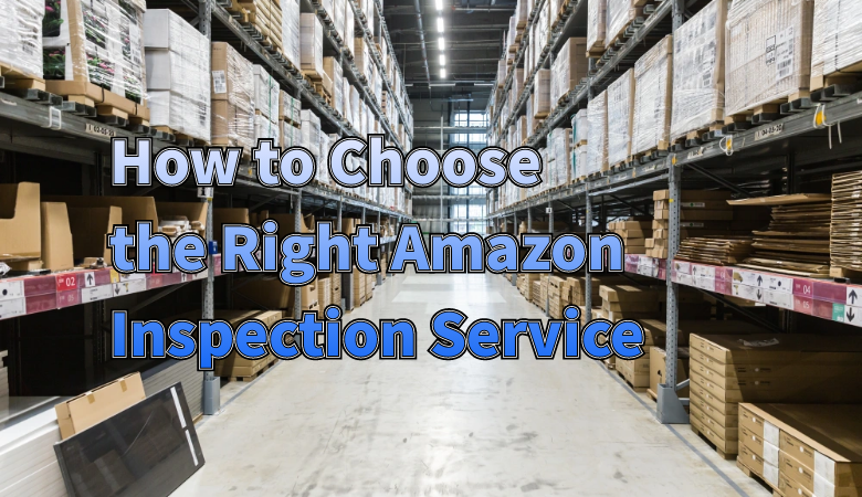 how-to-choose-the-right-amazon-inspection-service-for-your-products.png