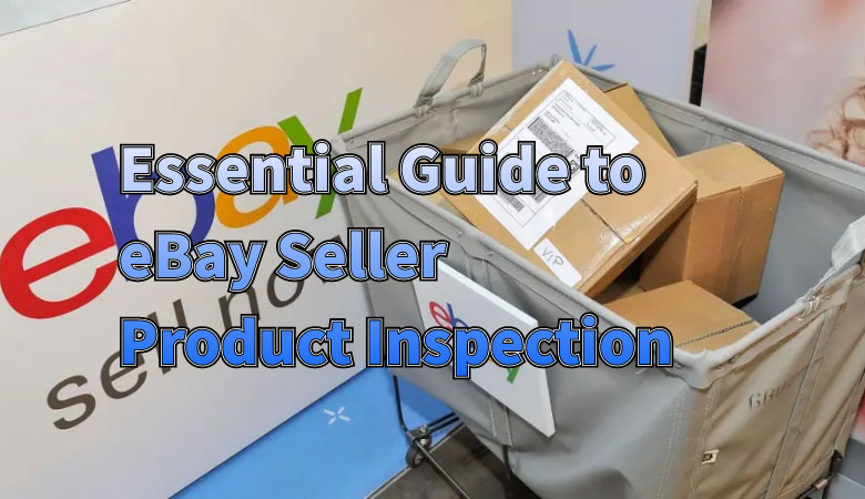 essential-guide-to-ebay-seller-product-inspection-ensure-quality-and-avoid-returns-01.jpg