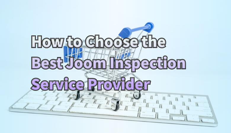 how-to-choose-the-best-joom-inspection-service-provider-01.png