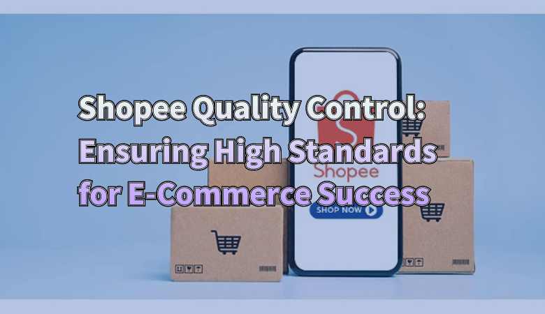 shopee-quality-control-ensuring-high-standards-for-e-commerce-success-01.png